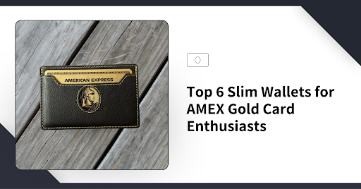 Top 6 Slim Wallets for AMEX Gold Card Enthusiasts