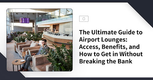 The Ultimate Guide to Airport Lounges: Access, Benefits, and How to Get in Without Breaking the Bank